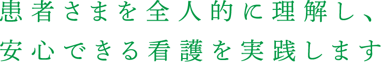 患者さまを全人的に理解し、安心できる看護を実践します